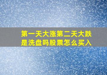 第一天大涨第二天大跌是洗盘吗股票怎么买入