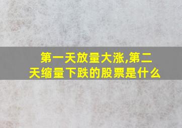 第一天放量大涨,第二天缩量下跌的股票是什么