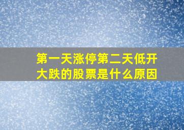 第一天涨停第二天低开大跌的股票是什么原因