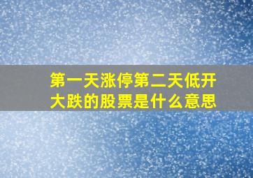 第一天涨停第二天低开大跌的股票是什么意思