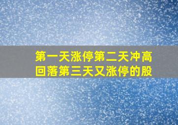 第一天涨停第二天冲高回落第三天又涨停的股