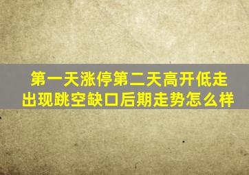 第一天涨停第二天高开低走出现跳空缺口后期走势怎么样