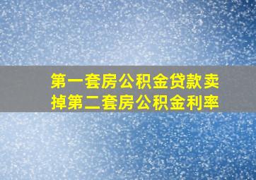 第一套房公积金贷款卖掉第二套房公积金利率