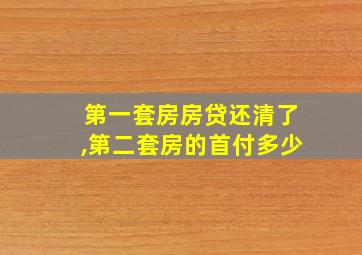 第一套房房贷还清了,第二套房的首付多少