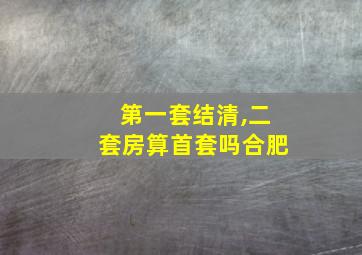 第一套结清,二套房算首套吗合肥