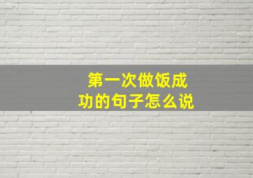 第一次做饭成功的句子怎么说