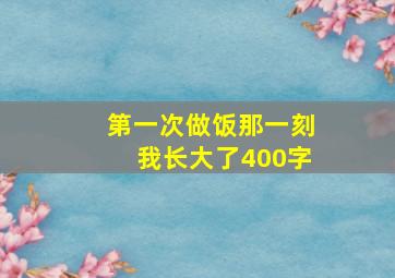 第一次做饭那一刻我长大了400字