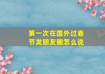 第一次在国外过春节发朋友圈怎么说