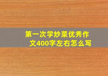 第一次学炒菜优秀作文400字左右怎么写