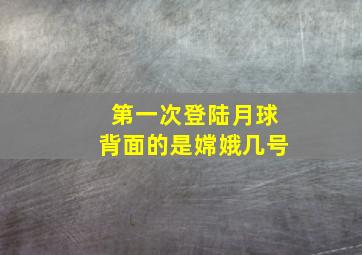 第一次登陆月球背面的是嫦娥几号