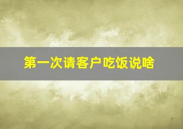 第一次请客户吃饭说啥