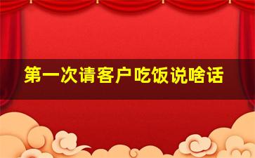 第一次请客户吃饭说啥话