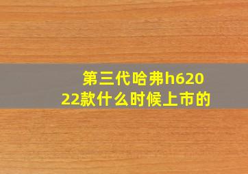 第三代哈弗h62022款什么时候上市的