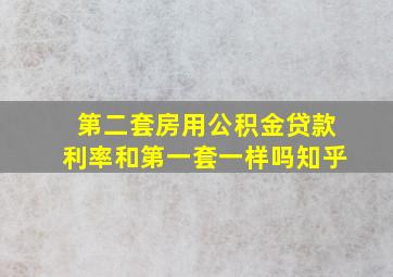 第二套房用公积金贷款利率和第一套一样吗知乎