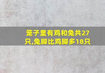 笼子里有鸡和兔共27只,兔脚比鸡脚多18只