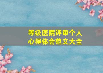 等级医院评审个人心得体会范文大全