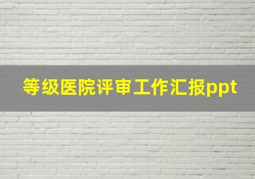 等级医院评审工作汇报ppt