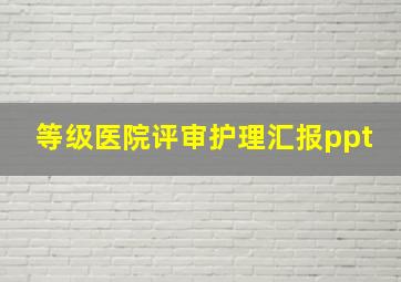 等级医院评审护理汇报ppt