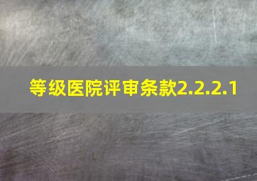 等级医院评审条款2.2.2.1