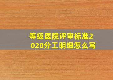 等级医院评审标准2020分工明细怎么写