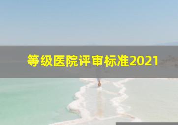 等级医院评审标准2021