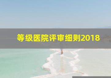 等级医院评审细则2018