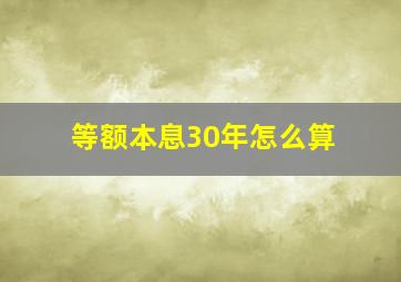 等额本息30年怎么算