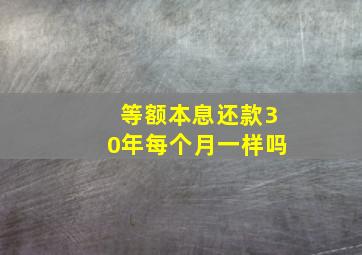 等额本息还款30年每个月一样吗