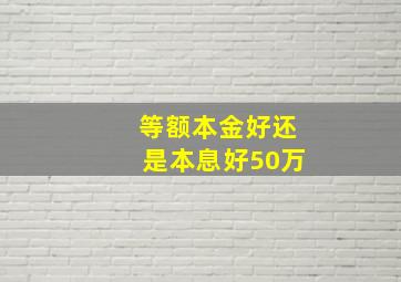 等额本金好还是本息好50万