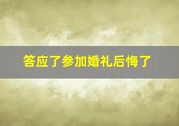 答应了参加婚礼后悔了