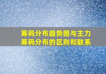 筹码分布趋势图与主力筹码分布的区别和联系