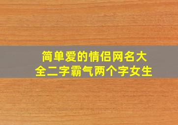 简单爱的情侣网名大全二字霸气两个字女生