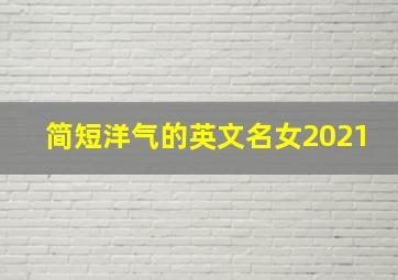 简短洋气的英文名女2021