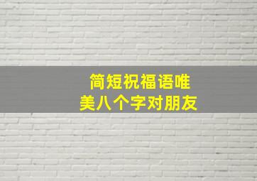 简短祝福语唯美八个字对朋友