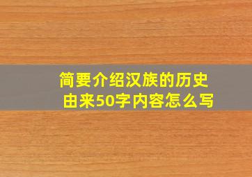 简要介绍汉族的历史由来50字内容怎么写