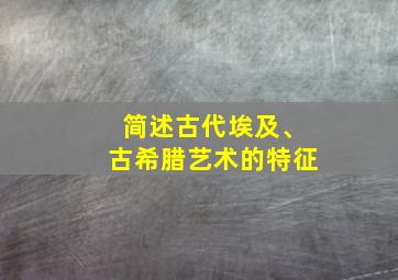 简述古代埃及、古希腊艺术的特征