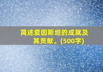 简述爱因斯坦的成就及其贡献。(500字)