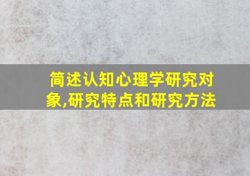 简述认知心理学研究对象,研究特点和研究方法