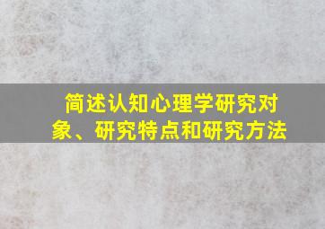 简述认知心理学研究对象、研究特点和研究方法