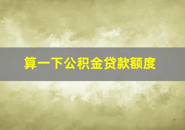 算一下公积金贷款额度