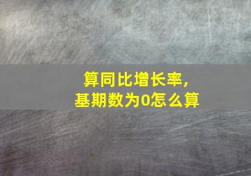 算同比增长率,基期数为0怎么算