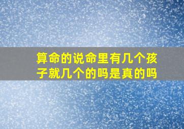 算命的说命里有几个孩子就几个的吗是真的吗