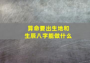 算命要出生地和生辰八字能做什么