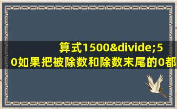 算式1500÷50如果把被除数和除数末尾的0都划去商应该