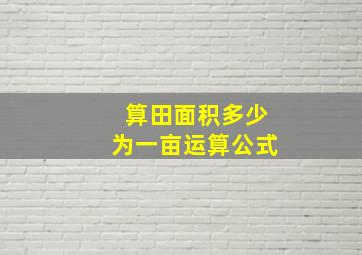 算田面积多少为一亩运算公式