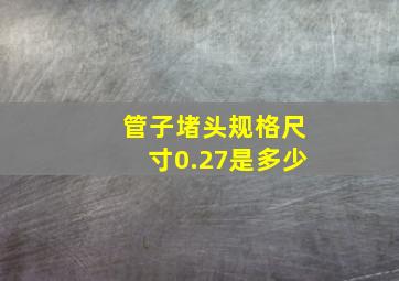 管子堵头规格尺寸0.27是多少