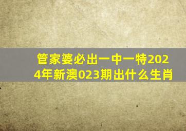 管家婆必出一中一特2024年新澳023期出什么生肖