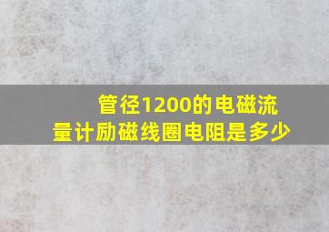 管径1200的电磁流量计励磁线圈电阻是多少