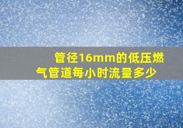 管径16mm的低压燃气管道每小时流量多少