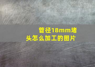 管径18mm堵头怎么加工的图片